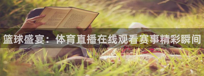 篮球盛宴：体育直播在线观看赛事精彩瞬间