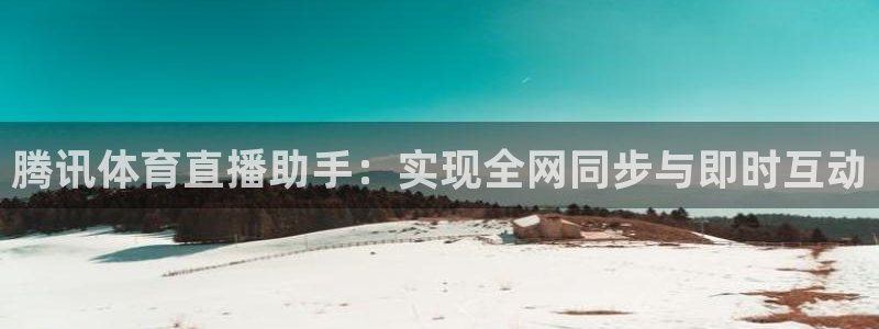 腾讯体育直播助手：实现全网同步与即时互动